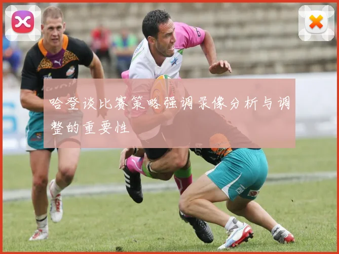 哈登谈比赛策略强调录像分析与调整的重要性