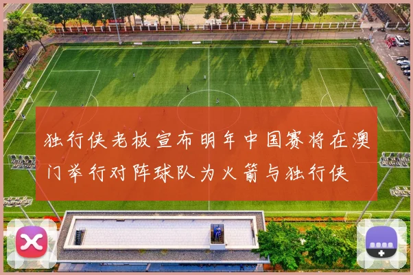 独行侠老板宣布明年中国赛将在澳门举行对阵球队为火箭与独行侠