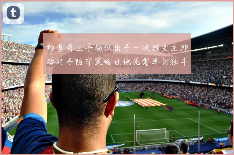 约基奇上半场仅出手一次掘金主帅称对手防守策略让他无需单打独斗