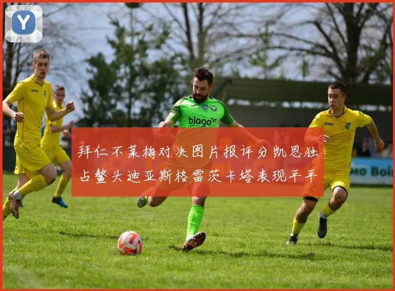 拜仁不莱梅对决图片报评分凯恩独占鳌头迪亚斯格雷茨卡塔表现平平