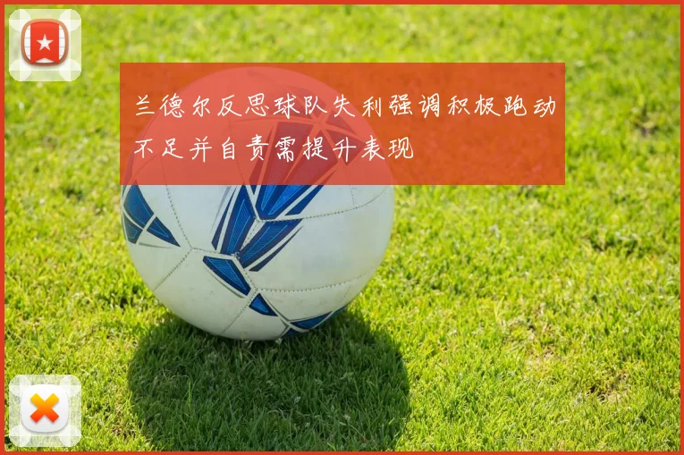 兰德尔反思球队失利强调积极跑动不足并自责需提升表现
