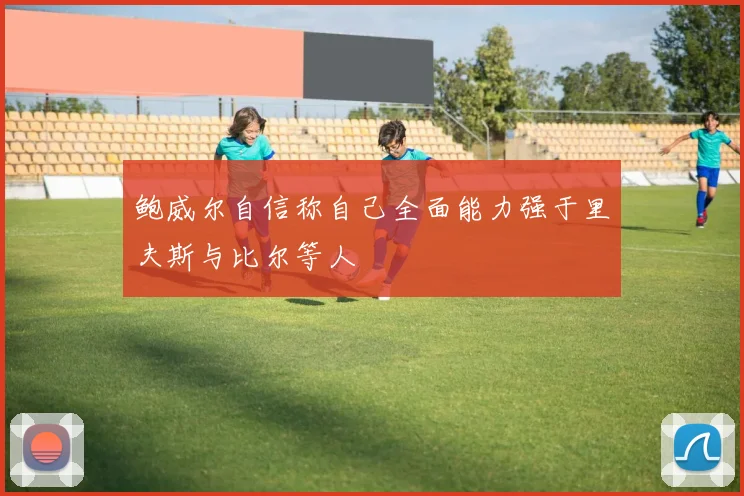 鲍威尔自信称自己全面能力强于里夫斯与比尔等人