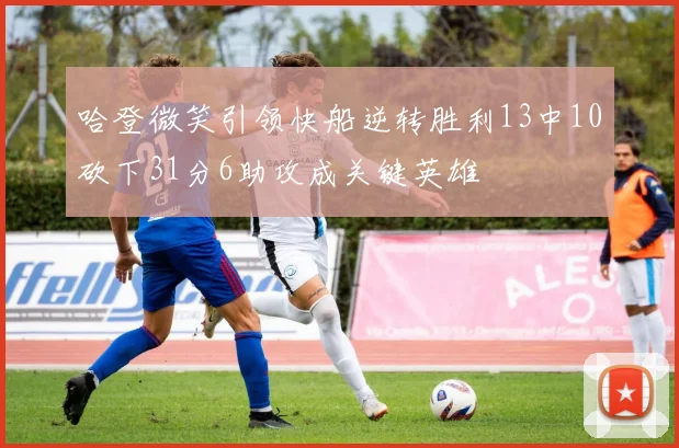 哈登微笑引领快船逆转胜利13中10砍下31分6助攻成关键英雄