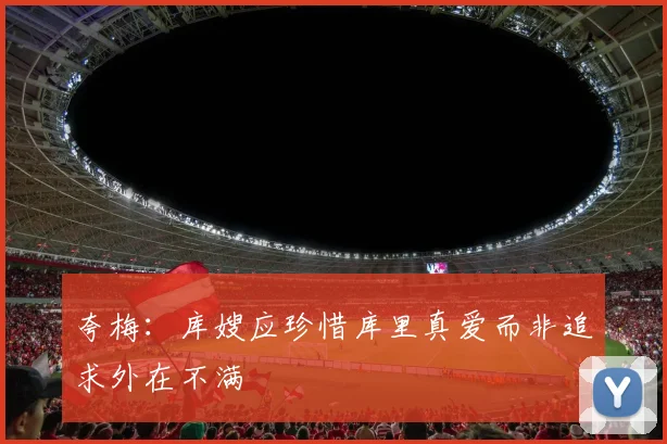 夸梅：库嫂应珍惜库里真爱而非追求外在不满
