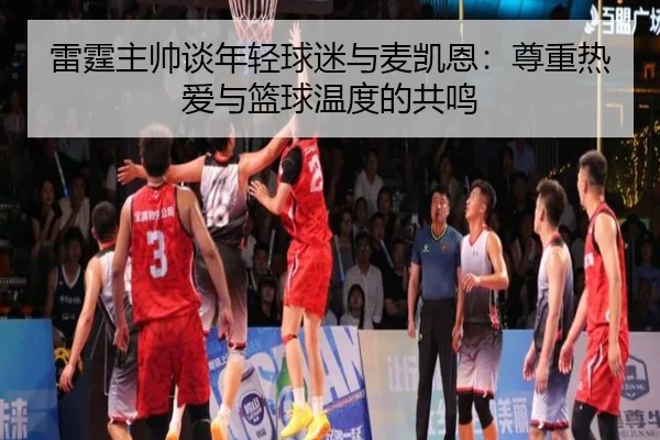 雷霆主帅谈年轻球迷与麦凯恩:尊重热爱与篮球温度的共鸣(KYgaming)