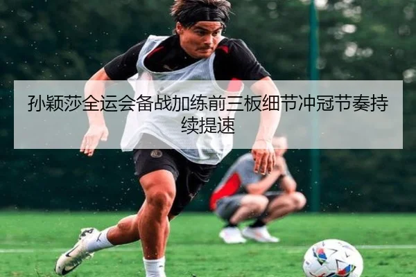 孙颖莎全运会备战加练前三板细节冲冠节奏持续提速（KYgaming）
